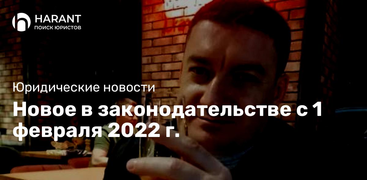 Новое в законодательстве с 1 февраля 2022 г.