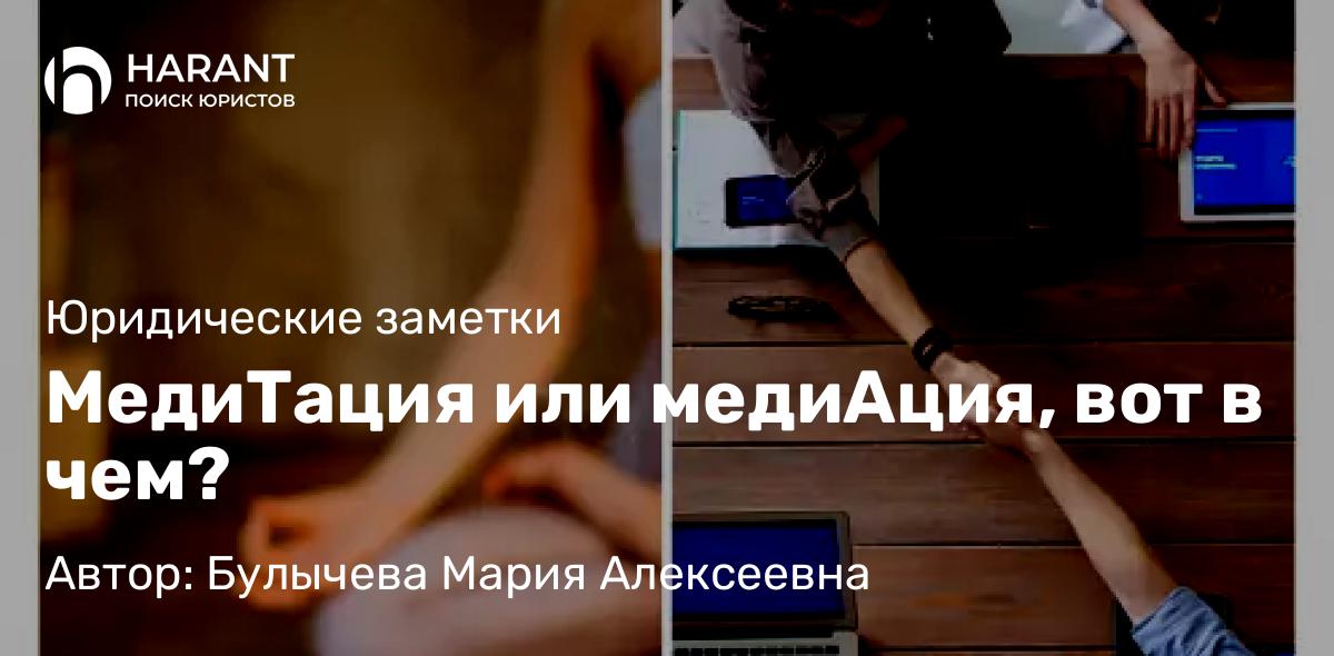 Юрист Булычева Мария Алексеевна объясняет: МедиТация или медиАция, вот в чем?