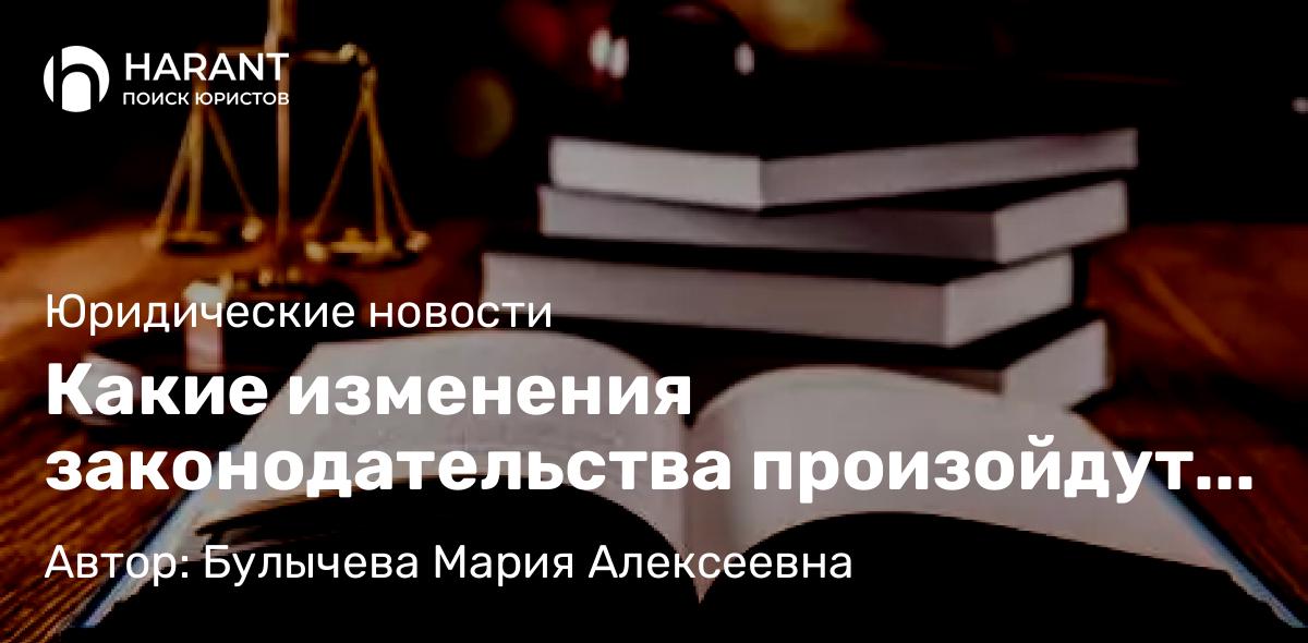 Юрист Булычева Мария Алексеевна объясняет: Какие изменения законодательства произойдут в 2022 году.