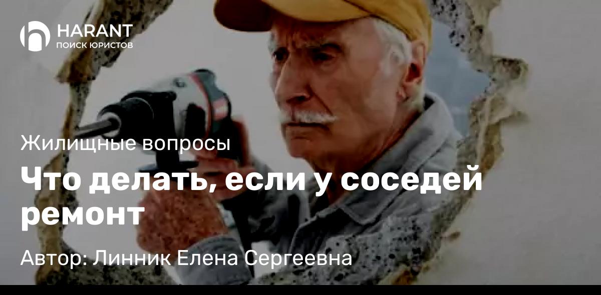 Юрист Линник Елена Сергеевна объясняет: Что делать, если у соседей ремонт