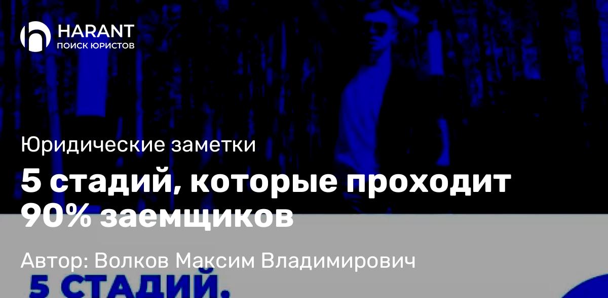 Юрист Волков Максим Владимирович объясняет: 5 стадий, которые проходит 90% заемщиков