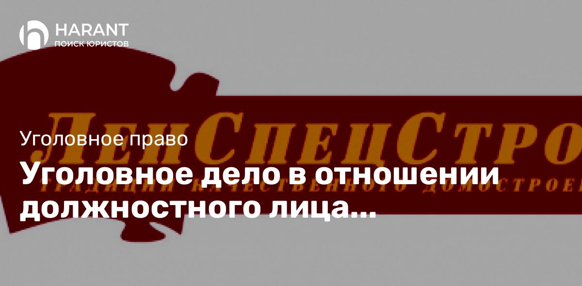 Уголовное дело в отношении должностного лица ЛенОблСтрой