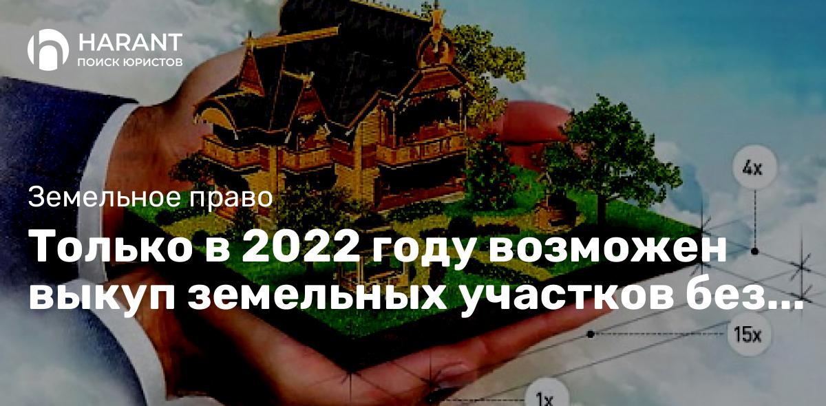 Только в 2022 году возможен выкуп земельных участков без торгов!