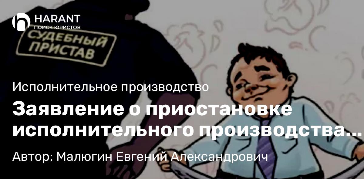 Юрист Малюгин Евгений Александрович объясняет: Заявление о приостановке исполнительного производства в период действия моратория