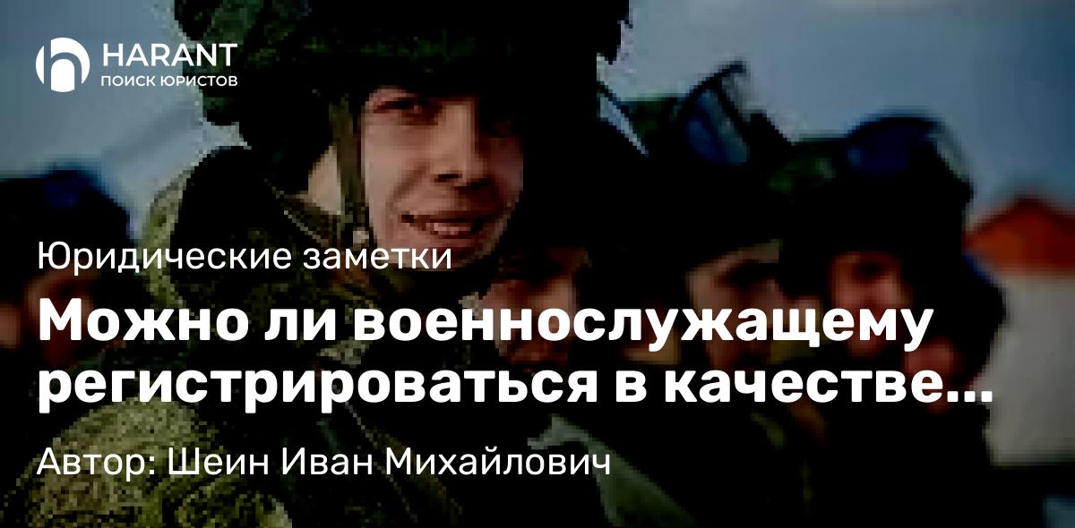 Юрист Шеин Иван Михайлович объясняет: Можно ли военнослужащему регистрироваться в качестве ИП?
