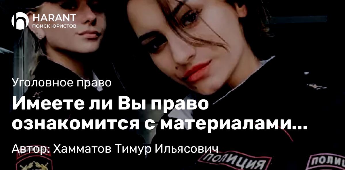 Юрист Хамматов Тимур Ильясович объясняет: Имеете ли Вы право ознакомится с материалами дела по уголовному делу, если на Вас подали заявление?
