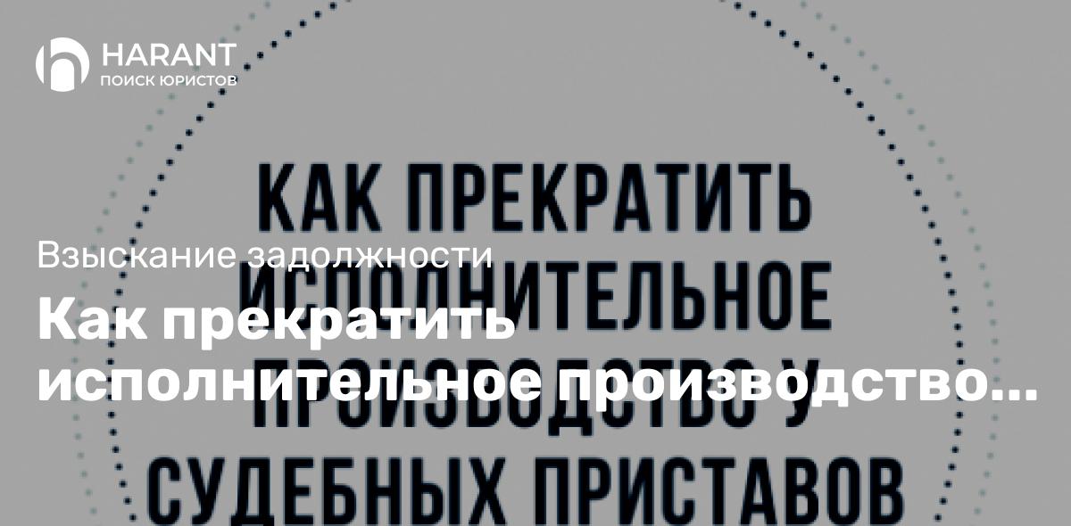 Как прекратить исполнительное производство у судебных приставов?