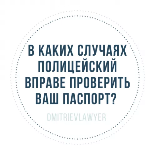 В КАКИХ СЛУЧАЯХ ПОЛИЦЕЙСКИЙ ВПРАВЕ ПРОВЕРИТЬ ВАШ ПАСПОРТ?