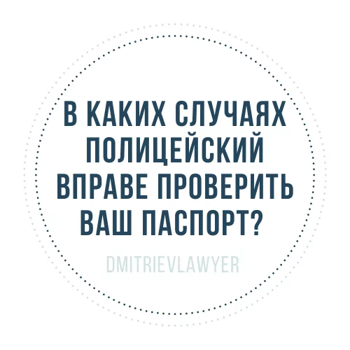Юрист Дмитриев Алексей Сергеевич объясняет: В КАКИХ СЛУЧАЯХ ПОЛИЦЕЙСКИЙ ВПРАВЕ ПРОВЕРИТЬ ВАШ ПАСПОРТ?