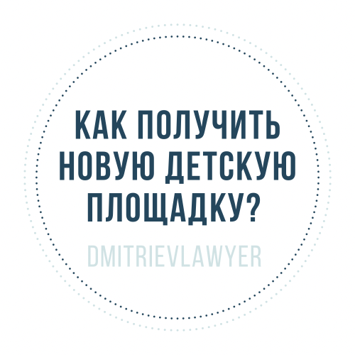 Юрист Дмитриев Алексей Сергеевич объясняет: Как получить новую детскую площадку?