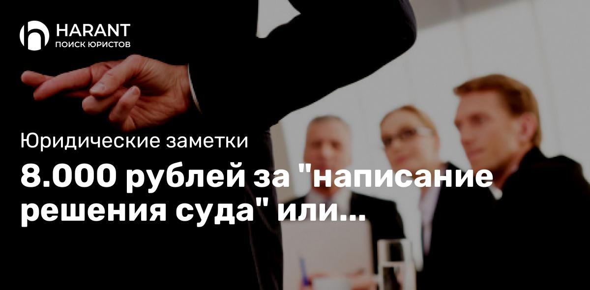 8.000 рублей за «написание решения суда» или продолжение темы о недобросовестных юристах