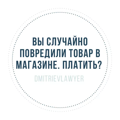 Юрист Дмитриев Алексей Сергеевич объясняет: Случайно повредили товар в магазине, нужно ли платить?