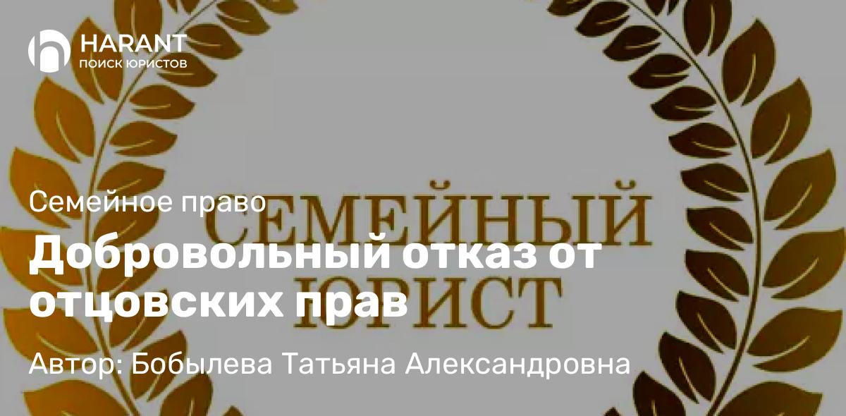 Юрист Бобылева Татьяна Александровна объясняет: Добровольный отказ от отцовских прав