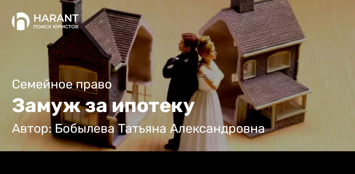 Юрист Бобылева Татьяна Александровна объясняет: Замуж за ипотеку