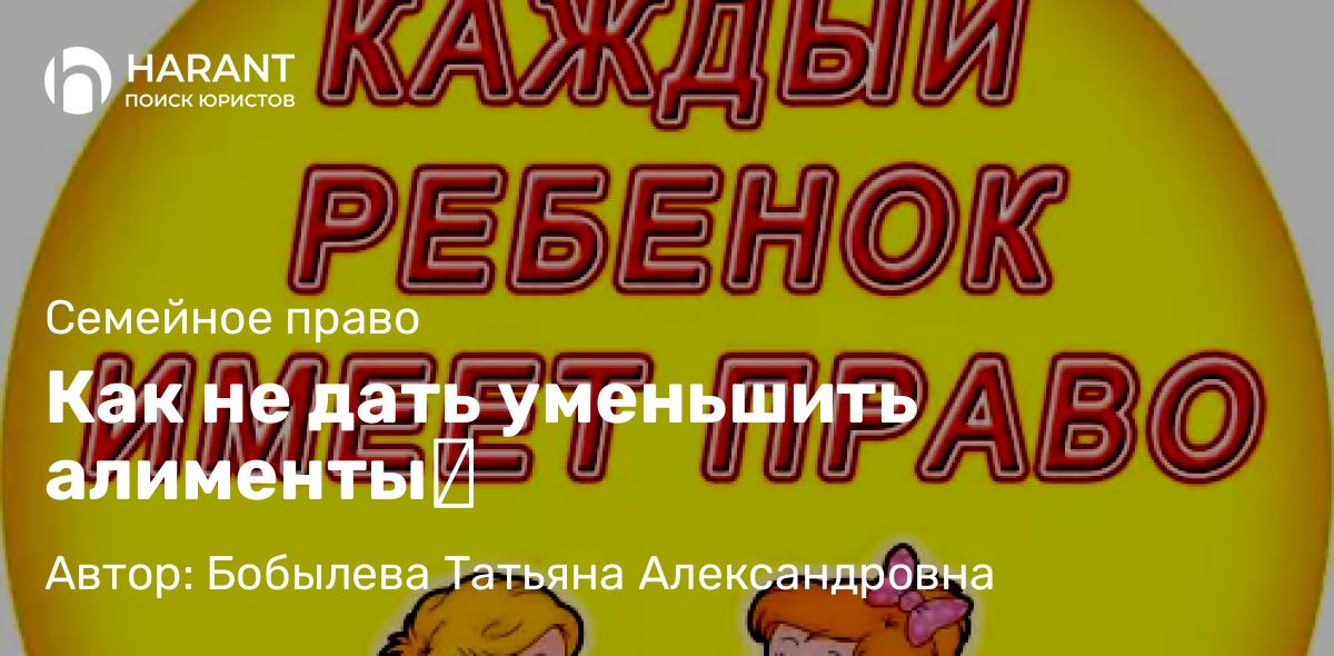 Юрист Бобылева Татьяна Александровна объясняет: Как не дать уменьшить алименты❓