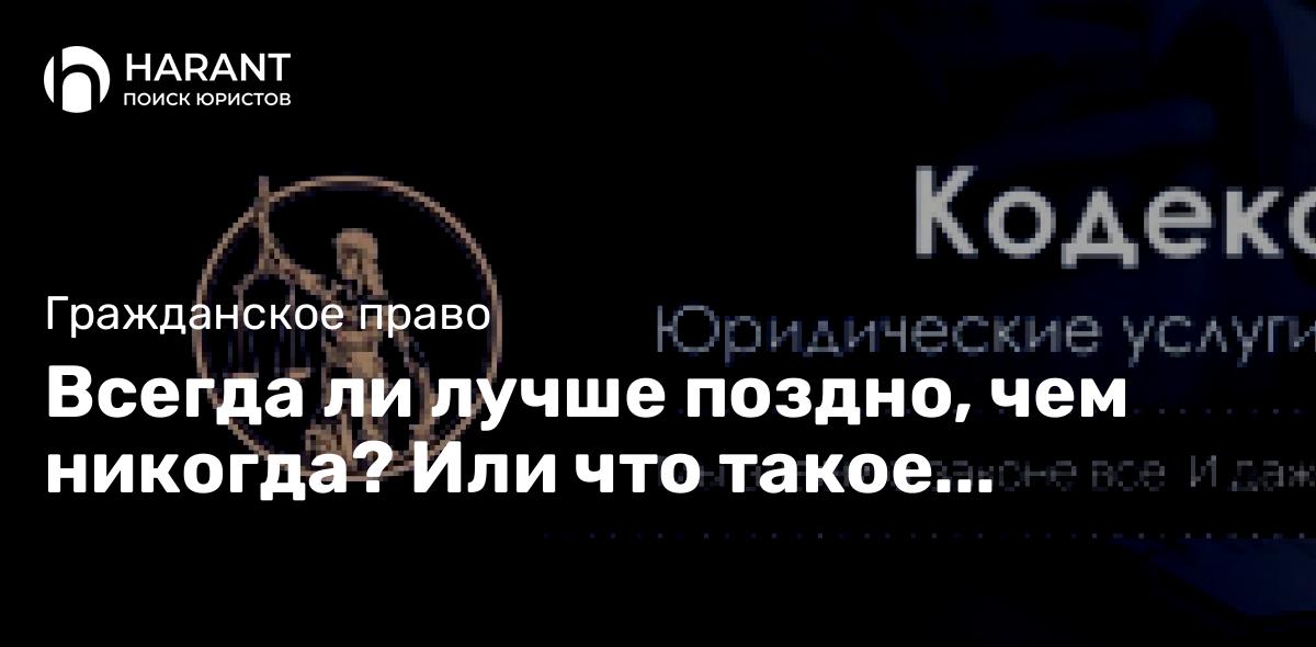 Всегда ли лучше поздно, чем никогда? Или что такое «злоупотребление правом»