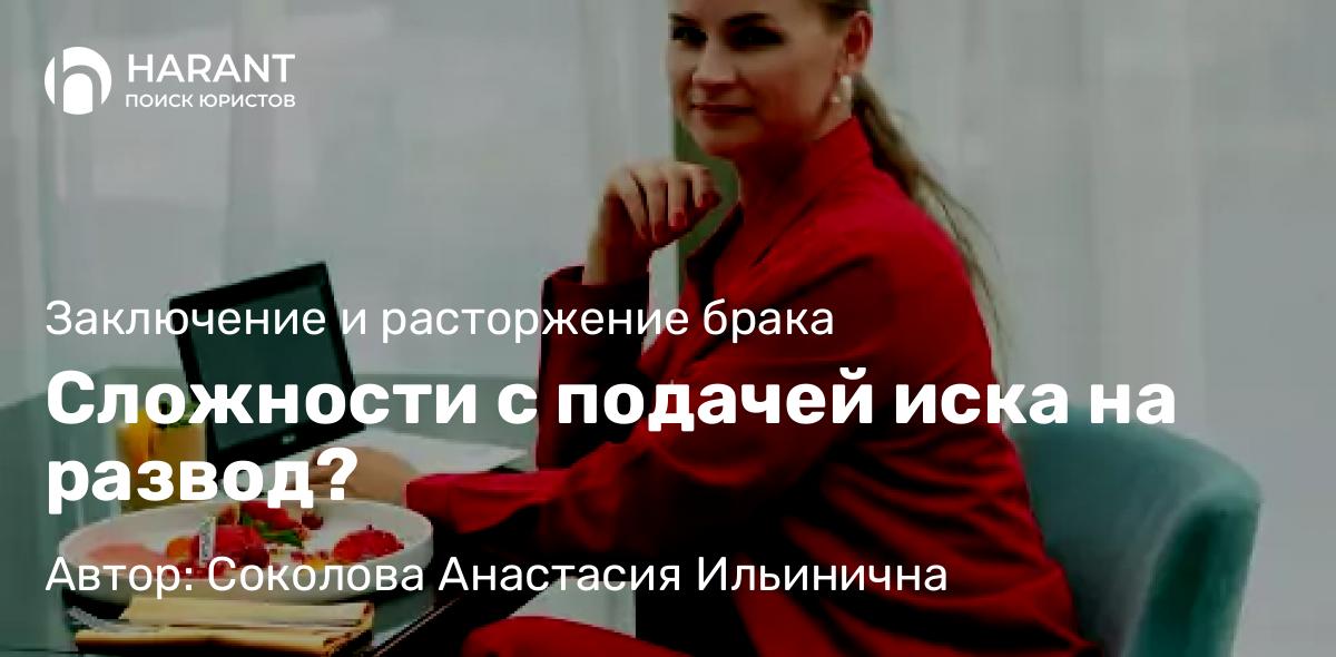 Юрист Соколова Анастасия Ильинична объясняет: Сложности с подачей иска на развод?