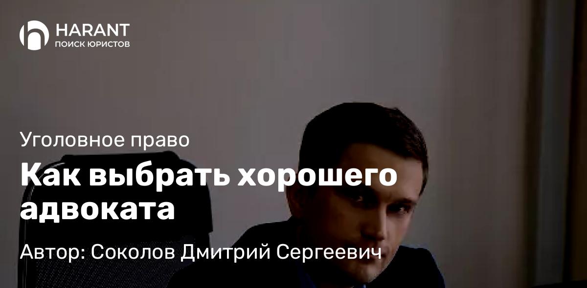 Адвокат Соколов Дмитрий Сергеевич объясняет: Как выбрать хорошего адвоката