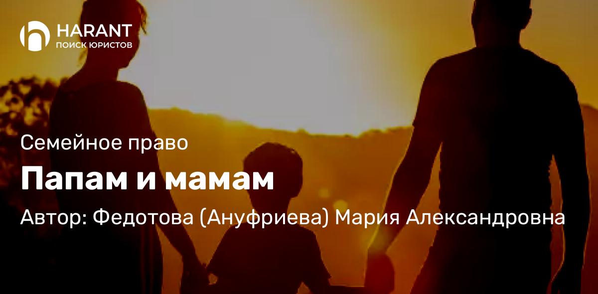 Юрист Федотова (Ануфриева) Мария Александровна объясняет: Папам и мамам