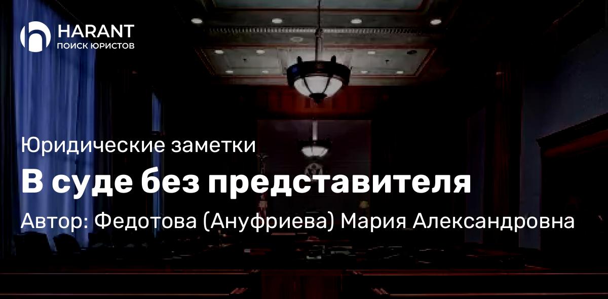 Юрист Федотова (Ануфриева) Мария Александровна объясняет: В суде без представителя