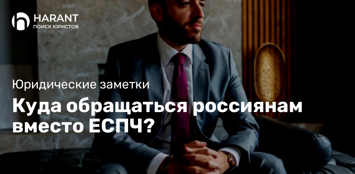 Куда обращаться россиянам вместо ЕСПЧ?