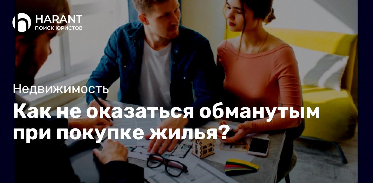 Как не оказаться обманутым при покупке жилья?