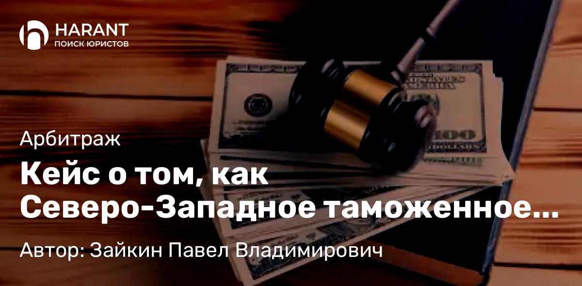 Адвокат Зайкин Павел Владимирович объясняет: Кейс о том, как Северо-Западное таможенное управление хотело 18 479 970,60 рублей штрафа взыскать.