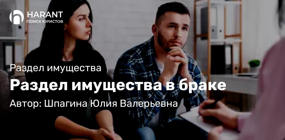 Юрист Шпагина Юлия Валерьевна объясняет: Раздел имущества в браке