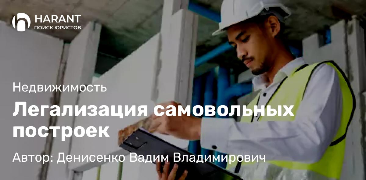 Адвокат Денисенко Вадим Владимирович объясняет: Легализация самовольных построек