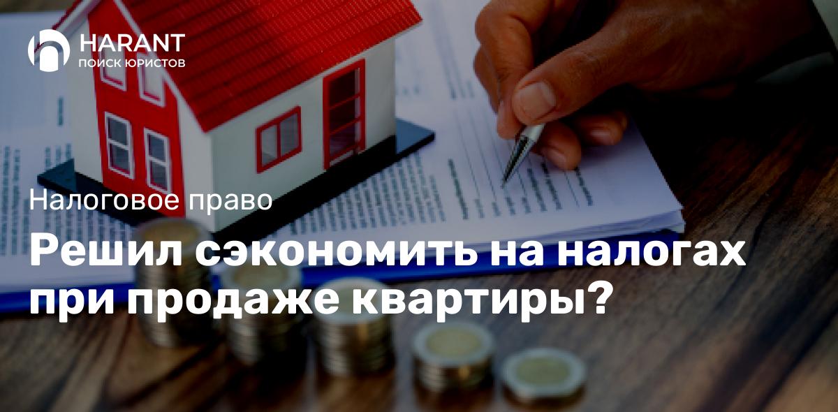 Решил сэкономить на налогах при продаже квартиры?