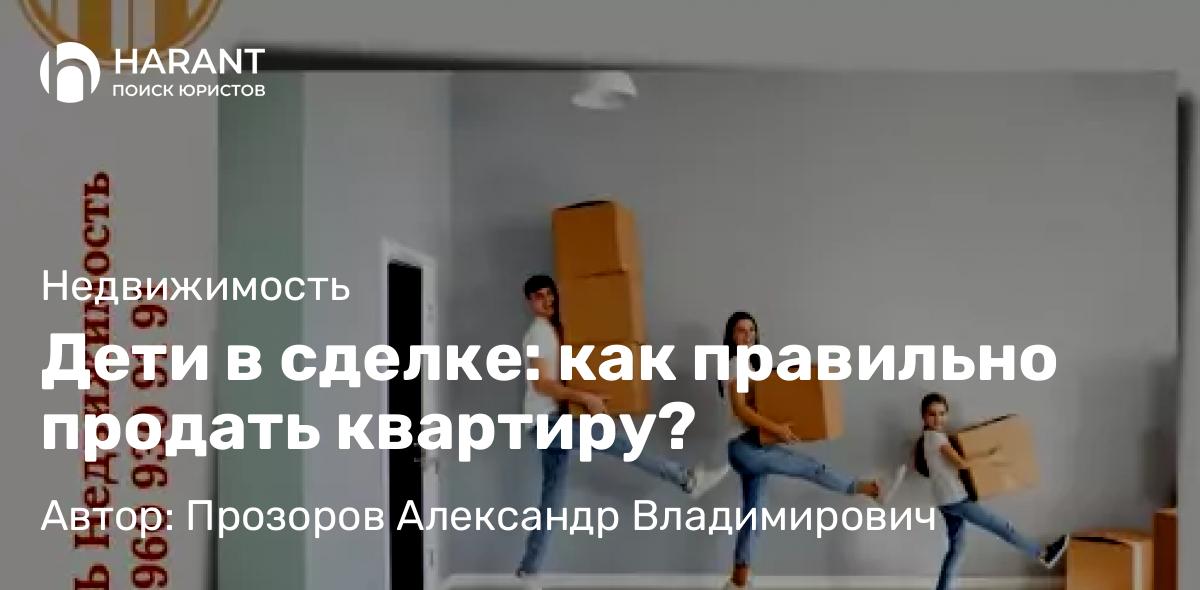 Юрист Прозоров Александр Владимирович объясняет: Дети в сделке: как правильно продать квартиру?