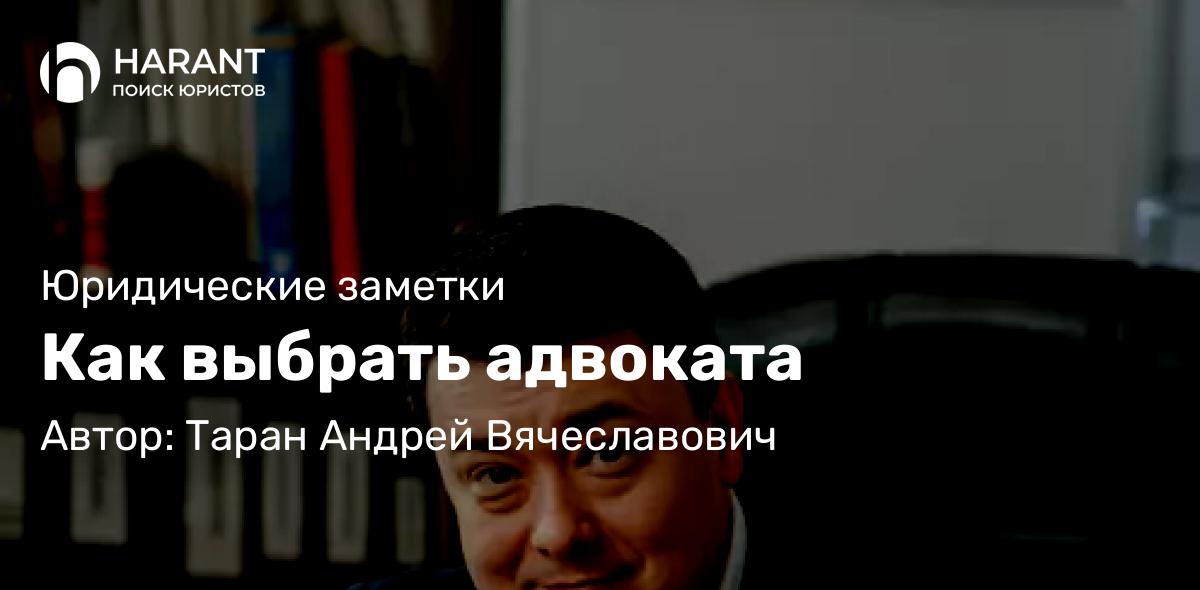 Адвокат Таран Андрей Вячеславович объясняет: Как выбрать адвоката