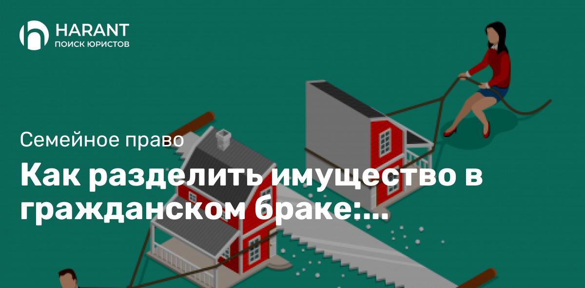 Как разделить имущество в гражданском браке: юридические аспекты