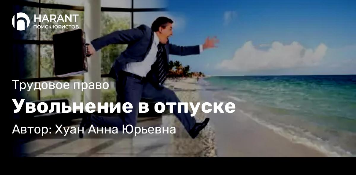 Юрист Хуан Анна Юрьевна объясняет: Увольнение в отпуске