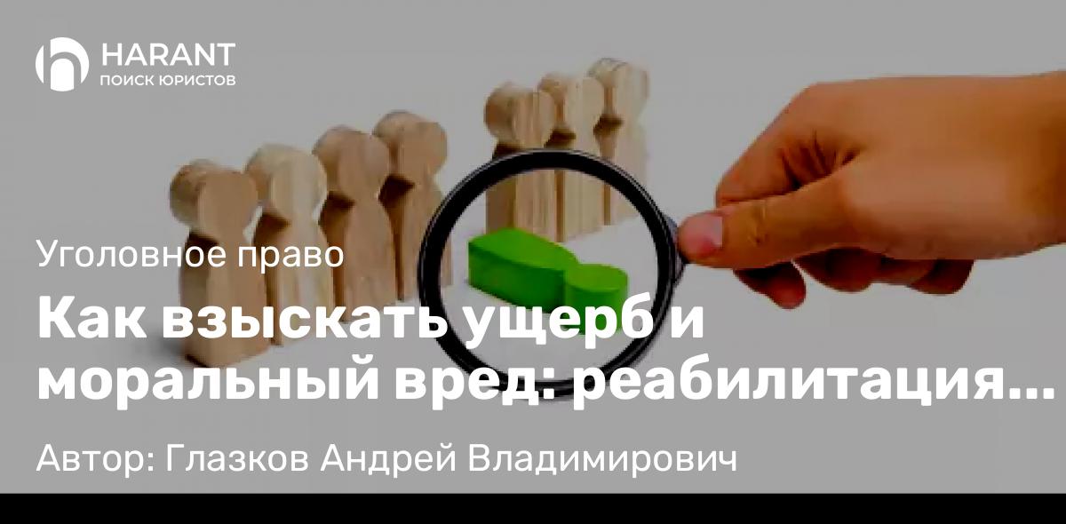 Адвокат Глазков Андрей Владимирович объясняет: Как взыскать ущерб и моральный вред: реабилитация пострадавшего