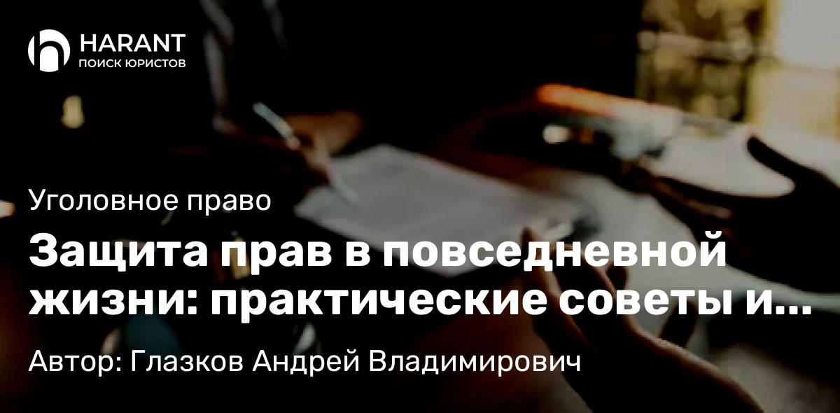 Адвокат Глазков Андрей Владимирович объясняет: Защита прав в повседневной жизни: практические советы и рекомендации