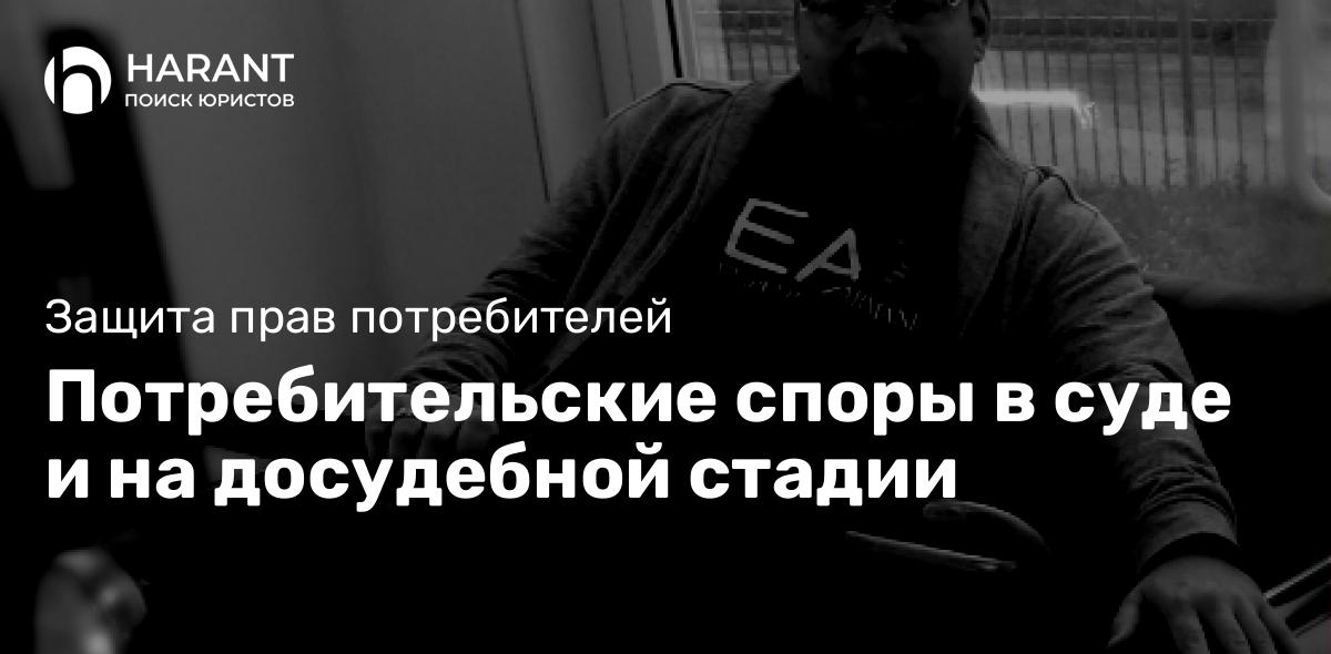 Потребительские споры в суде и на досудебной стадии