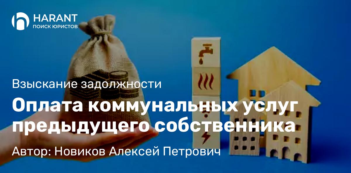 Юрист Новиков Алексей Петрович объясняет: Оплата коммунальных услуг предыдущего собственника
