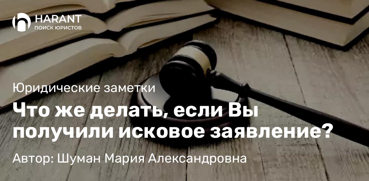 Юрист Шуман Мария Александровна объясняет: Что же делать, если Вы получили исковое заявление?