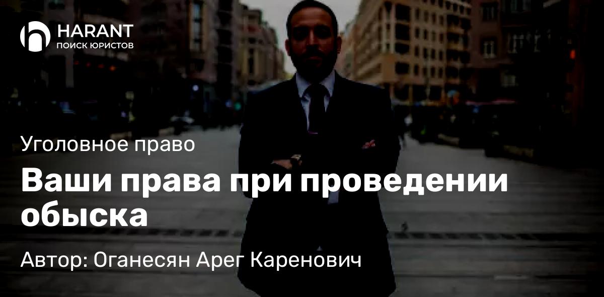 Юрист Оганесян Арег Каренович объясняет: Ваши права при проведении обыска