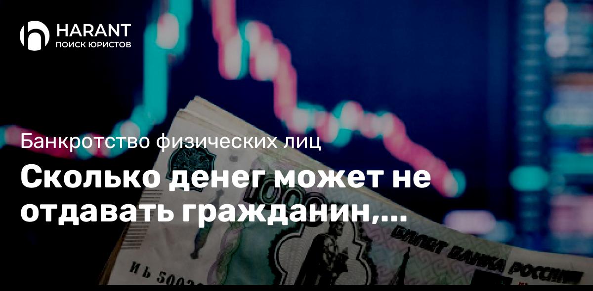 Сколько денег может не отдавать гражданин, решивший себя обанкротить?