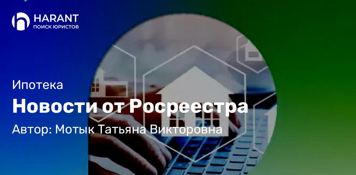 Юрист Мотык Татьяна Викторовна объясняет: Новости от Росреестра