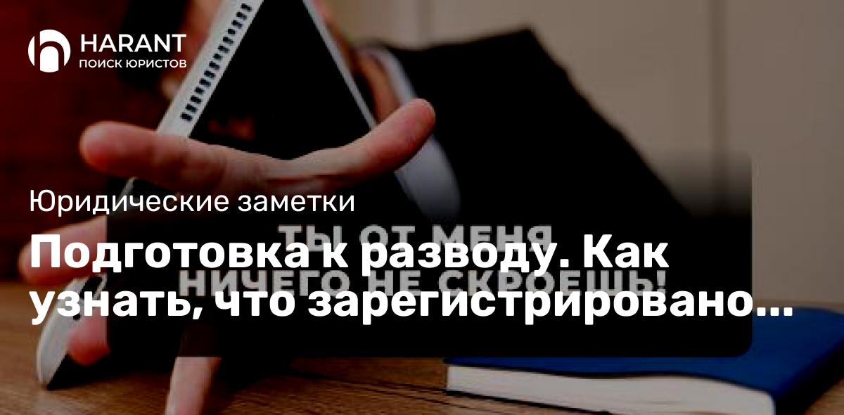 Подготовка к разводу. Как узнать, что зарегистрировано на супруга(у)?