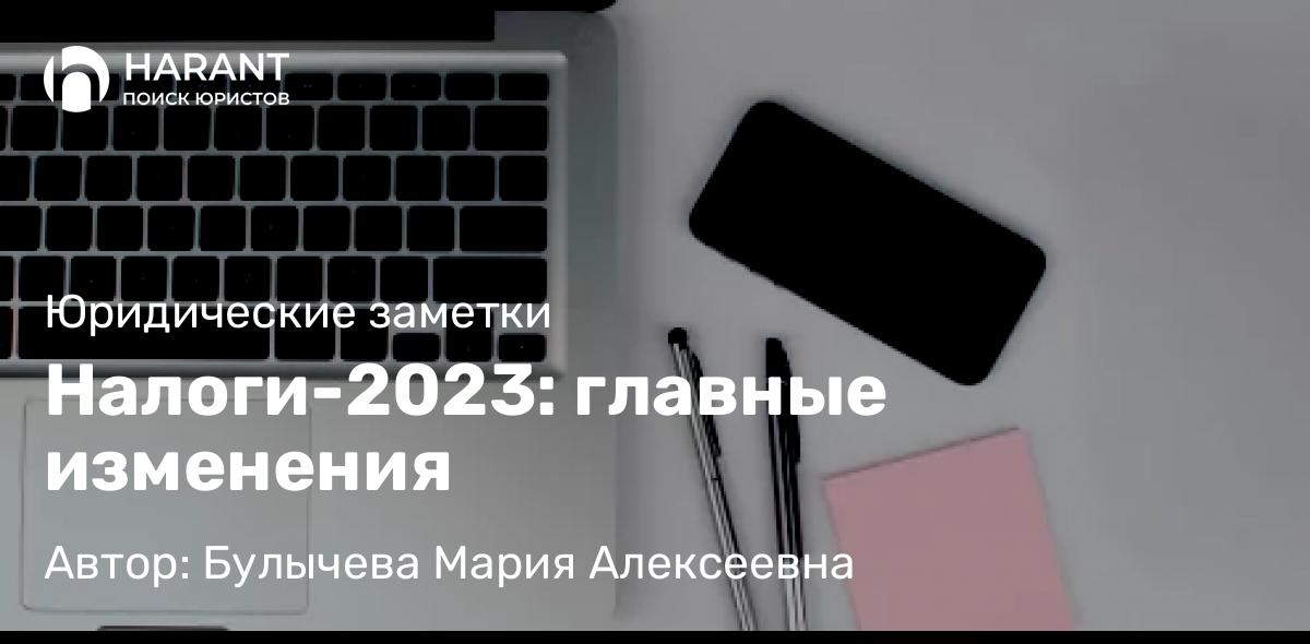 Юрист Булычева Мария Алексеевна объясняет: Налоги-2023: главные изменения
