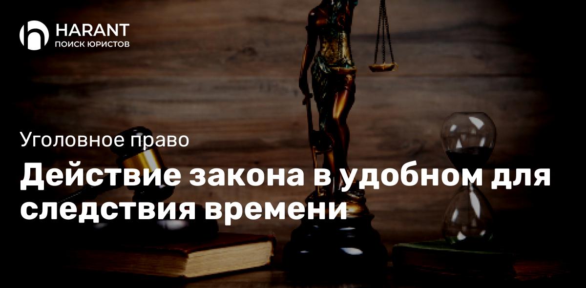 Действие закона в удобном для следствия времени