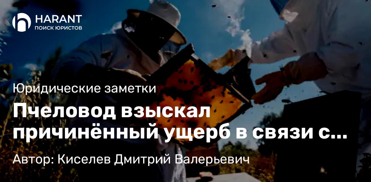 Адвокат Киселев Дмитрий Валерьевич объясняет: Пчеловод взыскал причинённый ущерб в связи с гибелью пчёл