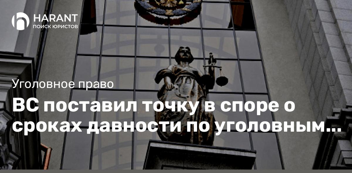 ВС поставил точку в споре о сроках давности по уголовным делам