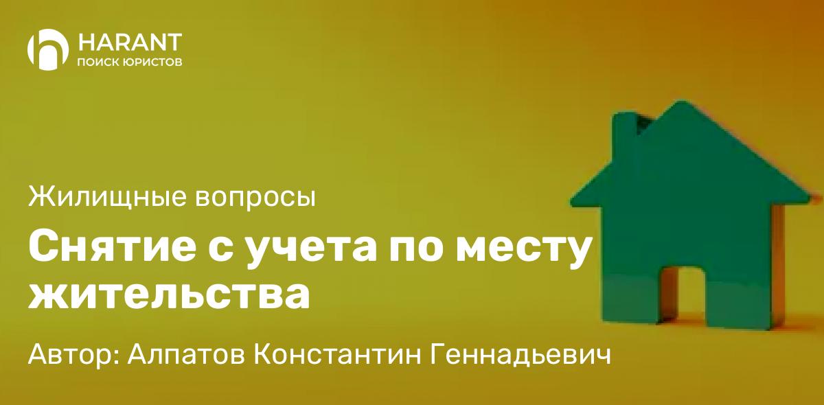 Юрист Алпатов Константин Геннадьевич объясняет: Снятие с учета по месту жительства