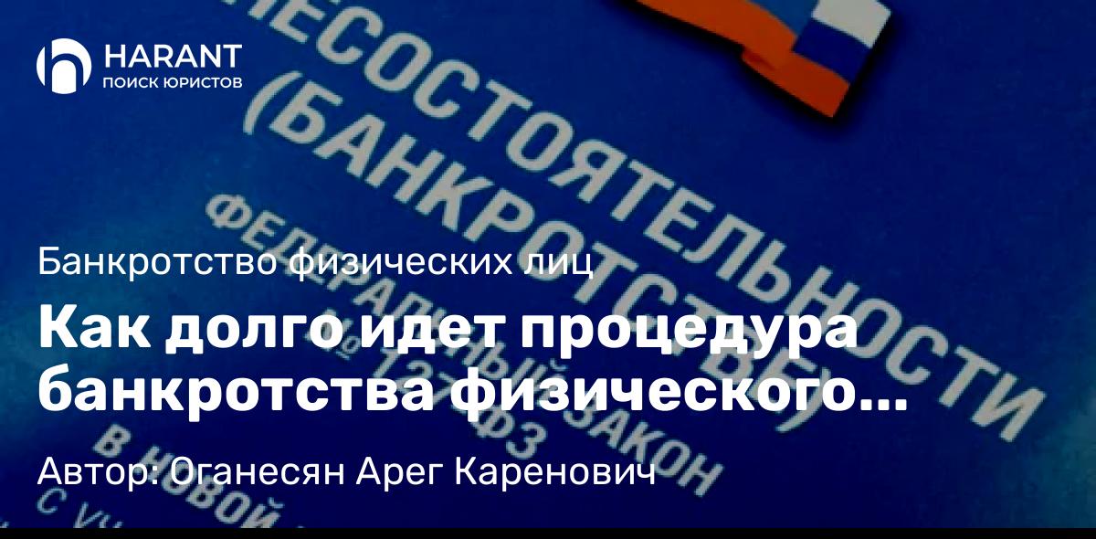 Юрист Оганесян Арег Каренович объясняет: Как долго идет процедура банкротства физического лица?