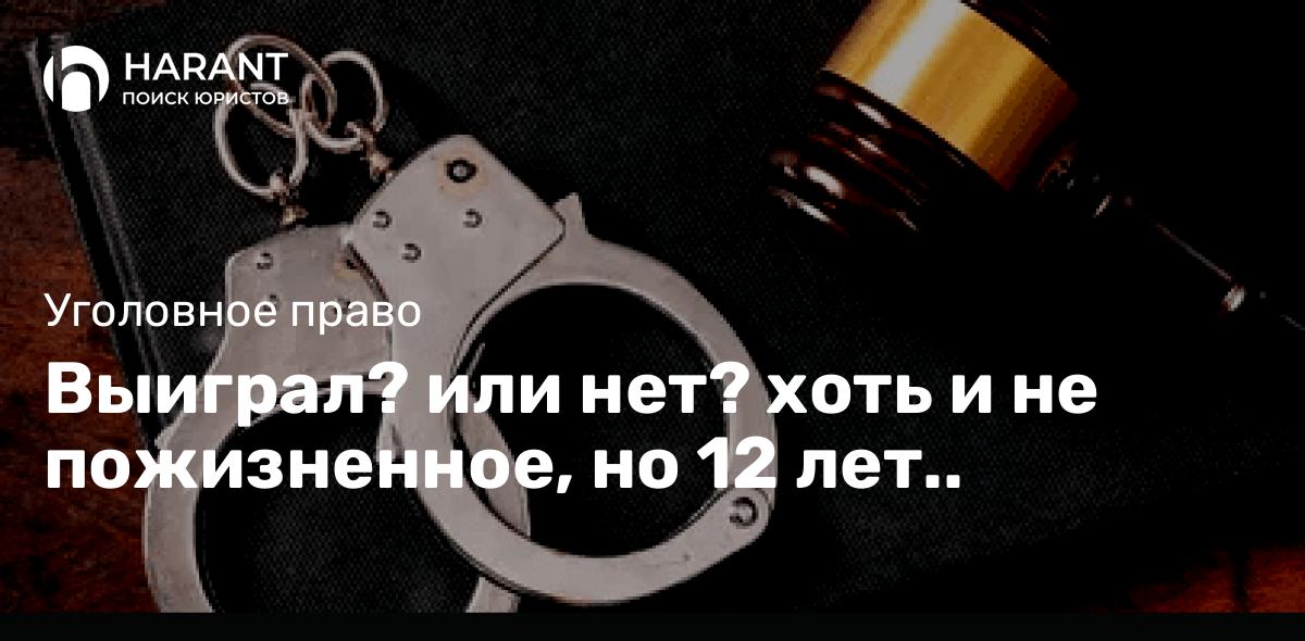 Выиграл? или нет? хоть и не пожизненное, но 12 лет..